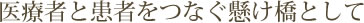 医療者と患者をつなぐ懸け橋として